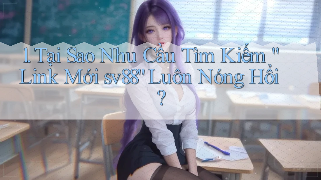 1. Tại Sao Nhu Cầu Tìm Kiếm “Link Mới sv88” Luôn Nóng Hổi? 1. Tại Sao Nhu Cầu Tìm Kiếm “Link Mới sv88” Luôn Nóng Hổi?