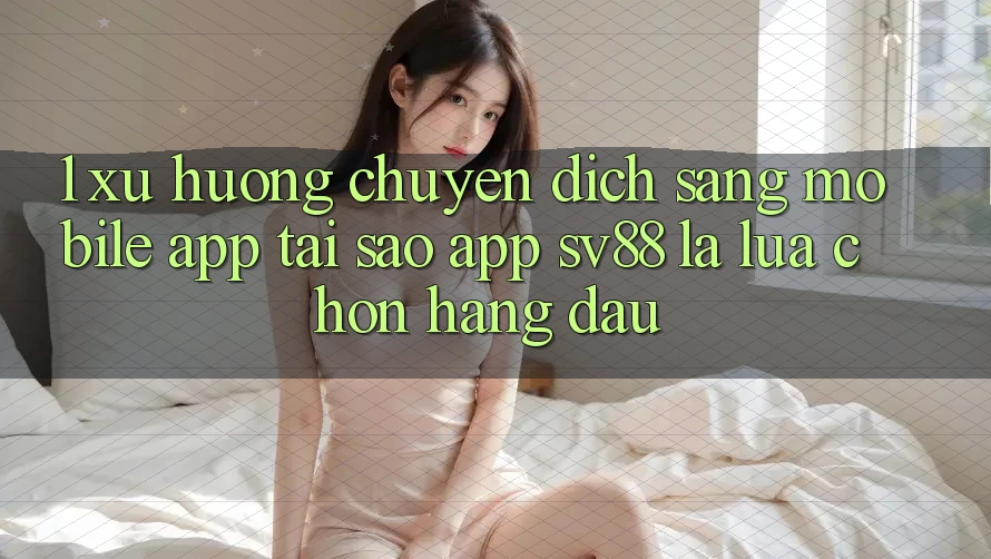 1. Xu Hướng Chuyển Dịch Sang Mobile App: Tại Sao App sv88 Là Lựa Chọn Hàng Đầu? 1. Xu Hướng Chuyển Dịch Sang Mobile App: Tại Sao App sv88 Là Lựa Chọn Hàng Đầu?