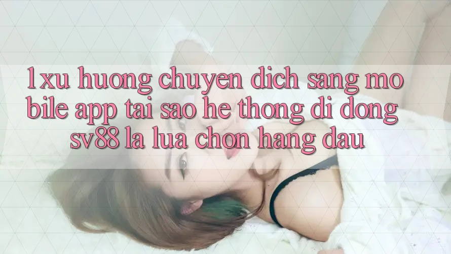 1. Xu Hướng Chuyển Dịch Sang Mobile App: Tại Sao Hệ thống di động sv88 Là Lựa Chọn Hàng Đầu?