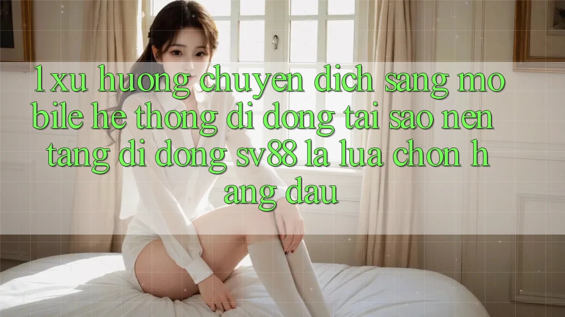 1. Xu Hướng Chuyển Dịch Sang Mobile Hệ thống di động: Tại Sao Nền tảng di động sv88 Là Lựa Chọn Hàng Đầu? 1. Xu Hướng Chuyển Dịch Sang Mobile Hệ thống di động: Tại Sao Nền tảng di động sv88 Là Lựa Chọn Hàng Đầu?