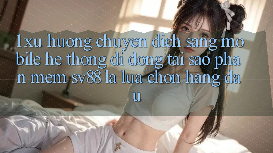 1. Xu Hướng Chuyển Dịch Sang Mobile Hệ thống di động: Tại Sao Phần mềm sv88 Là Lựa Chọn Hàng Đầu? 1. Xu Hướng Chuyển Dịch Sang Mobile Hệ thống di động: Tại Sao Phần mềm sv88 Là Lựa Chọn Hàng Đầu?