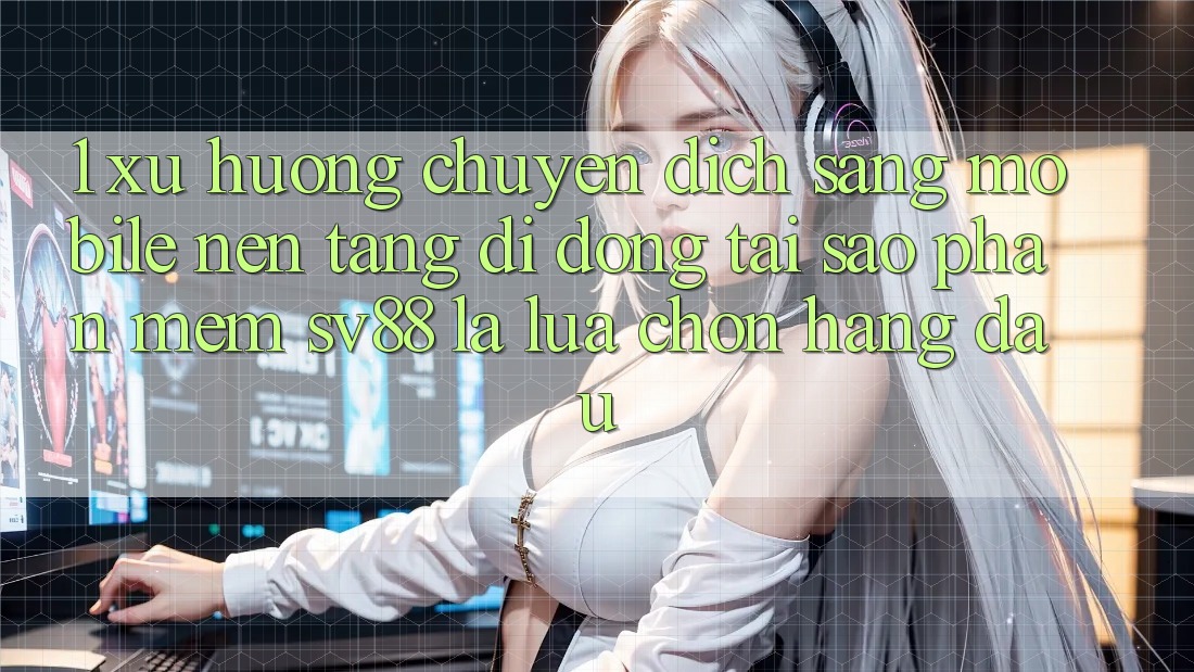 1. Xu Hướng Chuyển Dịch Sang Mobile Nền tảng di động: Tại Sao Phần mềm sv88 Là Lựa Chọn Hàng Đầu? 1. Xu Hướng Chuyển Dịch Sang Mobile Nền tảng di động: Tại Sao Phần mềm sv88 Là Lựa Chọn Hàng Đầu?