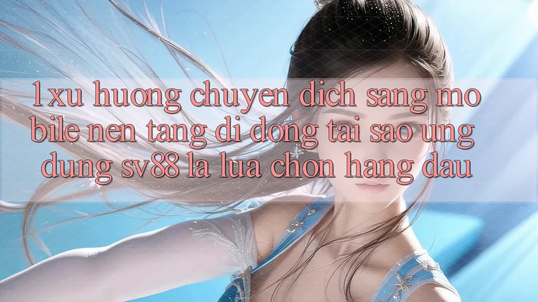 1. Xu Hướng Chuyển Dịch Sang Mobile Nền tảng di động: Tại Sao Ứng Dụng sv88 Là Lựa Chọn Hàng Đầu?