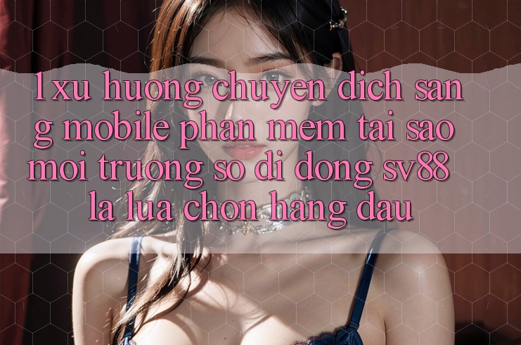 1. Xu Hướng Chuyển Dịch Sang Mobile Phần mềm: Tại Sao Môi trường số di động sv88 Là Lựa Chọn Hàng Đầu?