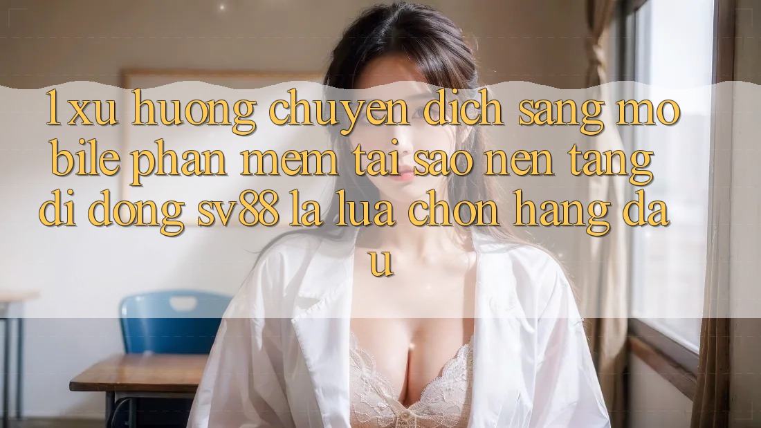 1. Xu Hướng Chuyển Dịch Sang Mobile Phần mềm: Tại Sao Nền tảng di động sv88 Là Lựa Chọn Hàng Đầu?