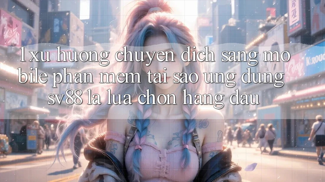 1. Xu Hướng Chuyển Dịch Sang Mobile Phần mềm: Tại Sao Ứng Dụng sv88 Là Lựa Chọn Hàng Đầu? 1. Xu Hướng Chuyển Dịch Sang Mobile Phần mềm: Tại Sao Ứng Dụng sv88 Là Lựa Chọn Hàng Đầu?
