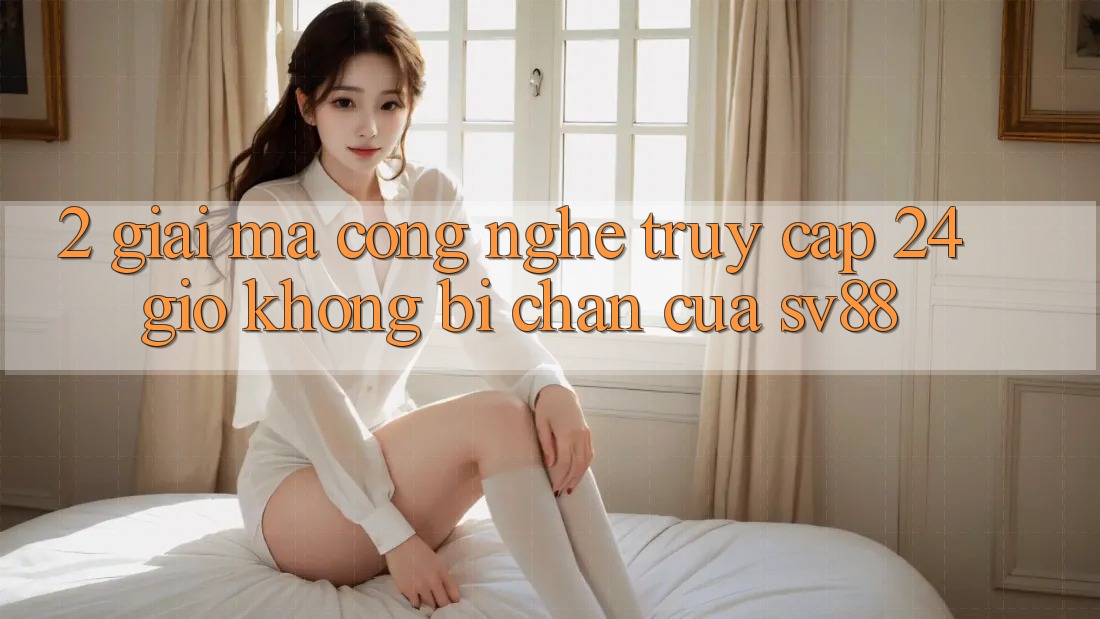 2. Giải Mã Công Nghệ “Truy Cập 24 Giờ” Không Bị Chặn Của sv88 2. Giải Mã Công Nghệ “Truy Cập 24 Giờ” Không Bị Chặn Của sv88