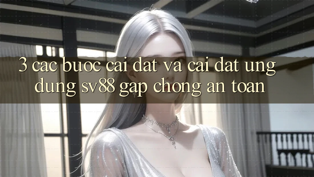 3. Các bước Cài đặt Và Cài Đặt Ứng Dụng sv88 Gấp Chóng, An Toàn