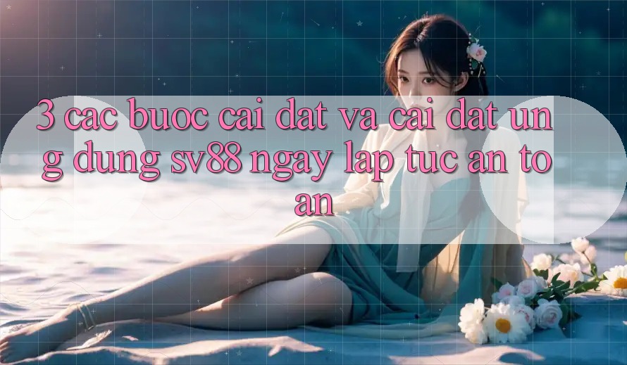 3. Các bước Cài đặt Và Cài Đặt Ứng Dụng sv88 Ngay lập tức, An Toàn 3. Các bước Cài đặt Và Cài Đặt Ứng Dụng sv88 Ngay lập tức, An Toàn