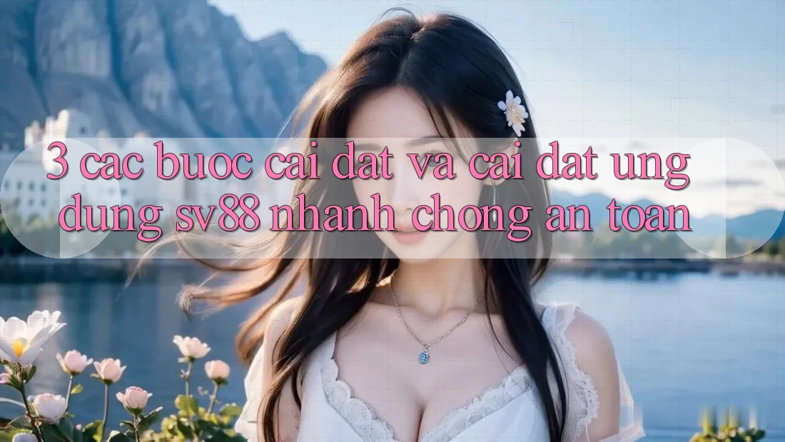 3. Các bước Cài đặt Và Cài Đặt Ứng Dụng sv88 Nhanh chóng, An Toàn