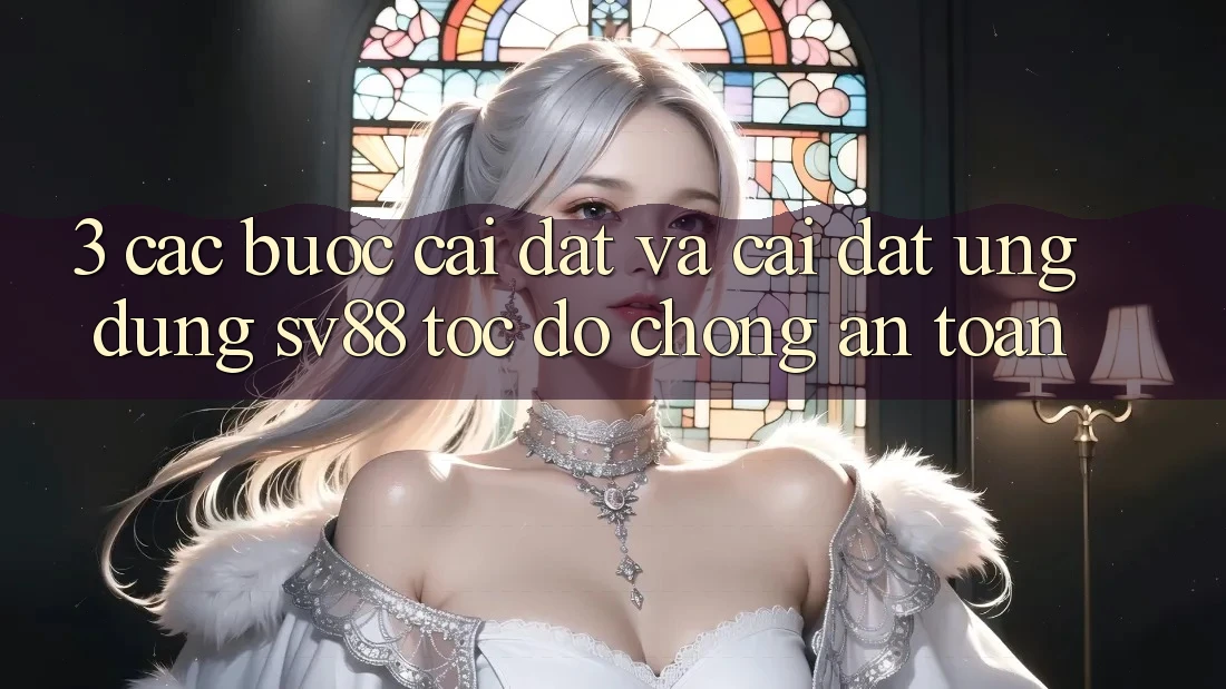 3. Các bước Cài đặt Và Cài Đặt Ứng Dụng sv88 Tốc độ Chóng, An Toàn