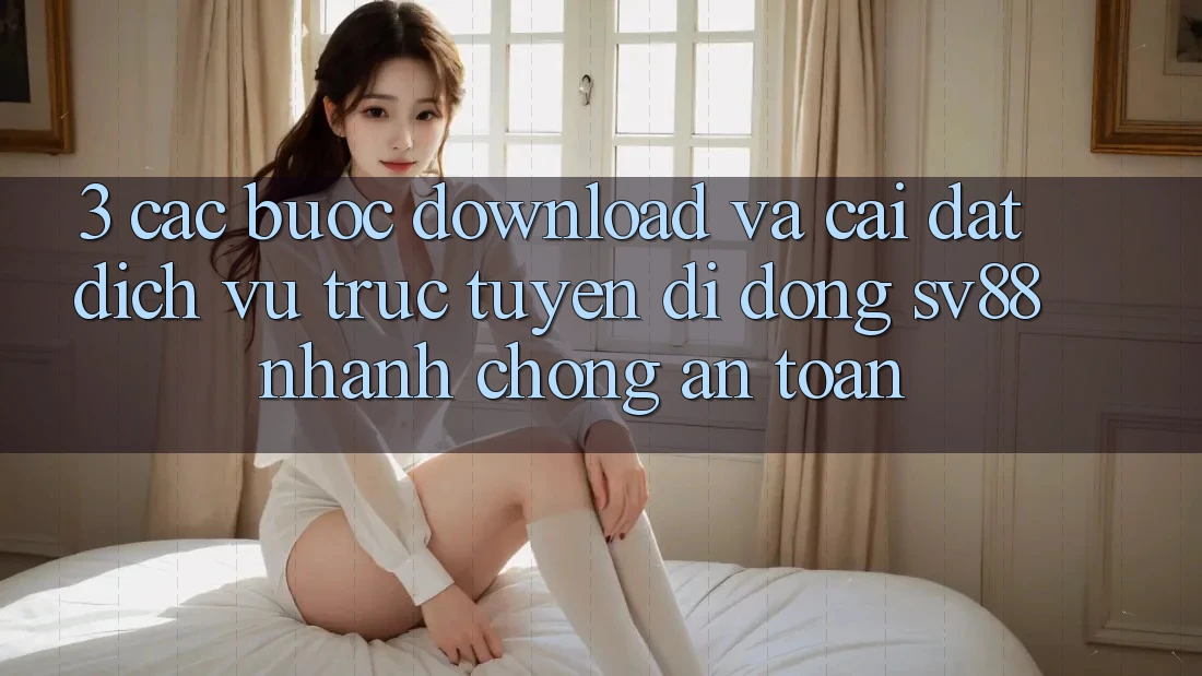 3. Các bước Download Và Cài Đặt Dịch vụ trực tuyến di động sv88 Nhanh Chóng, An Toàn 3. Các bước Download Và Cài Đặt Dịch vụ trực tuyến di động sv88 Nhanh Chóng, An Toàn
