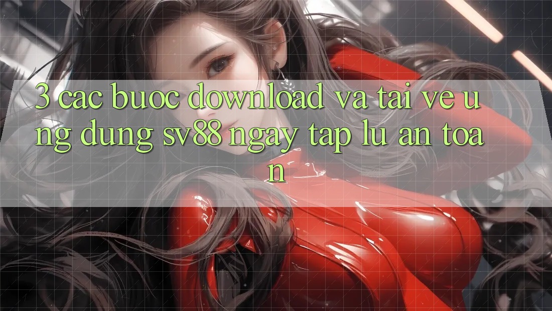 3. Các bước Download Và Tải về Ứng Dụng sv88 Ngay tắp lự, An Toàn