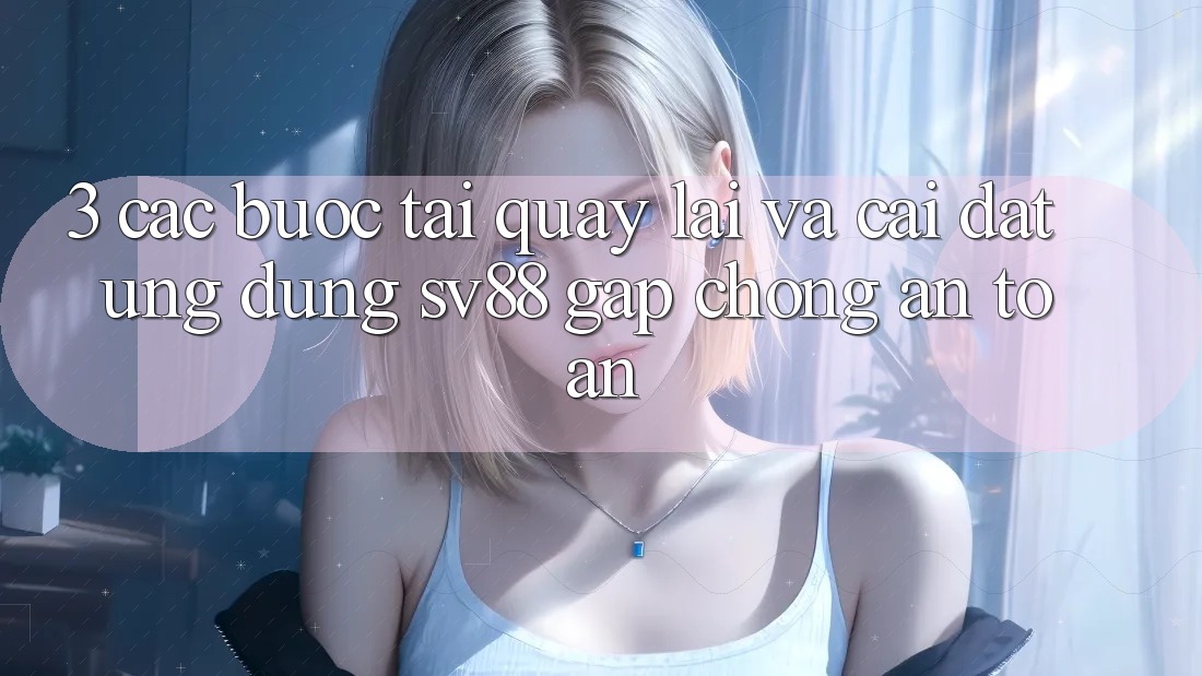 3. Các bước Tải quay lại Và Cài Đặt Ứng Dụng sv88 Gấp Chóng, An Toàn