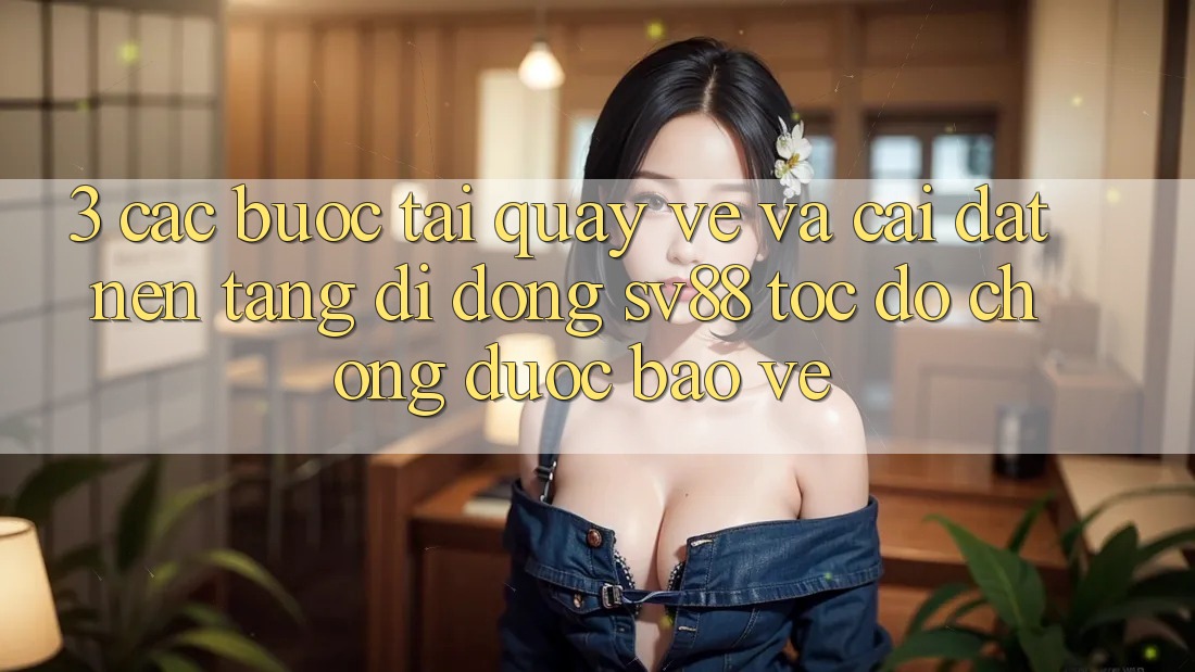 3. Các bước Tải quay về Và Cài Đặt Nền tảng di động sv88 Tốc độ Chóng, Được bảo vệ