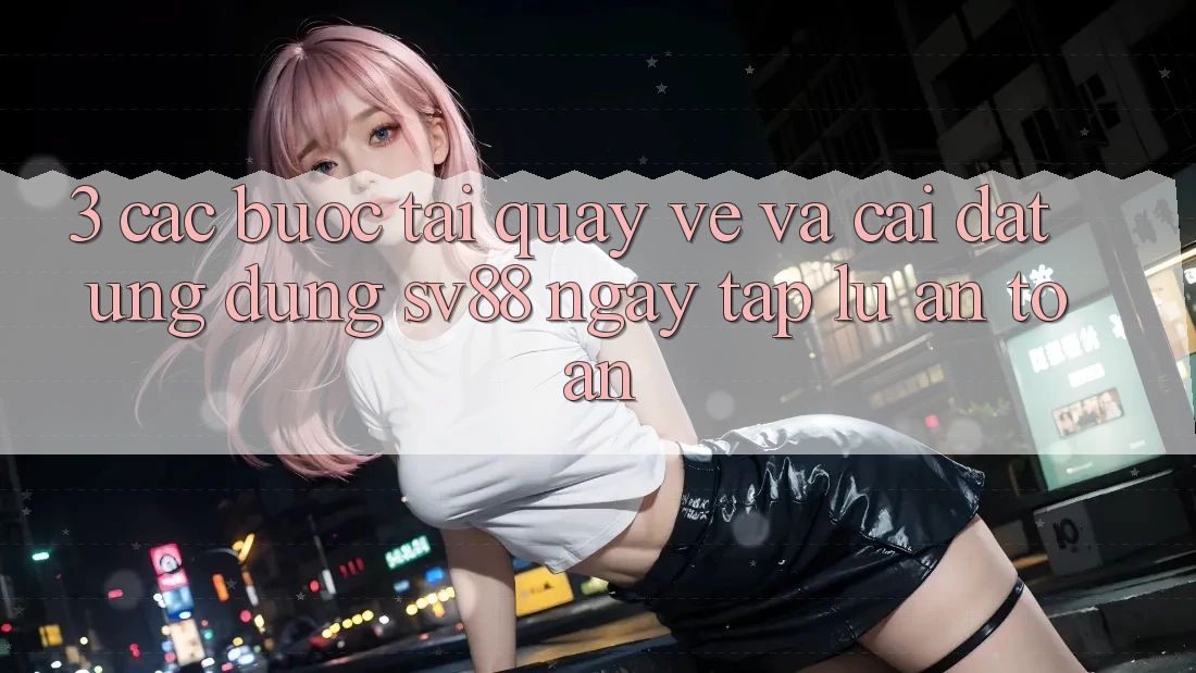 3. Các bước Tải quay về Và Cài Đặt Ứng Dụng sv88 Ngay tắp lự, An Toàn 3. Các bước Tải quay về Và Cài Đặt Ứng Dụng sv88 Ngay tắp lự, An Toàn