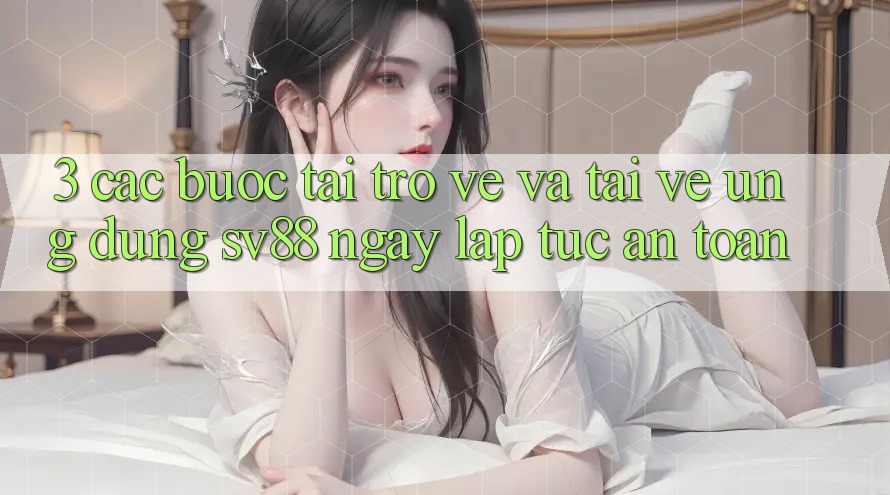 3. Các bước Tải trở về Và Tải về Ứng Dụng sv88 Ngay lập tức, An Toàn