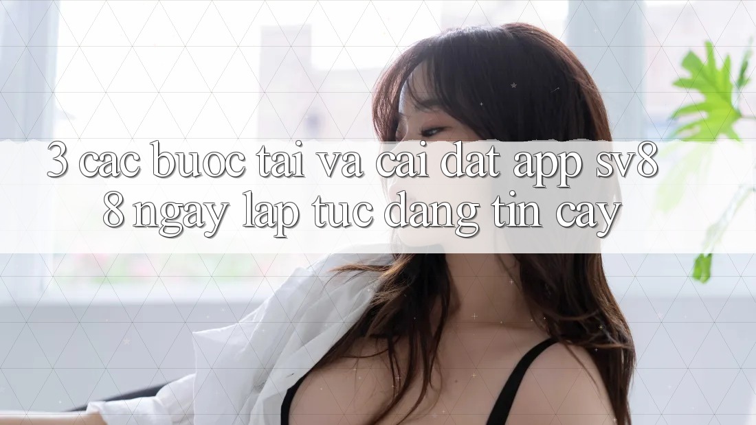 3. Các bước Tải Và Cài Đặt App sv88 Ngay lập tức, Đáng tin cậy 3. Các bước Tải Và Cài Đặt App sv88 Ngay lập tức, Đáng tin cậy