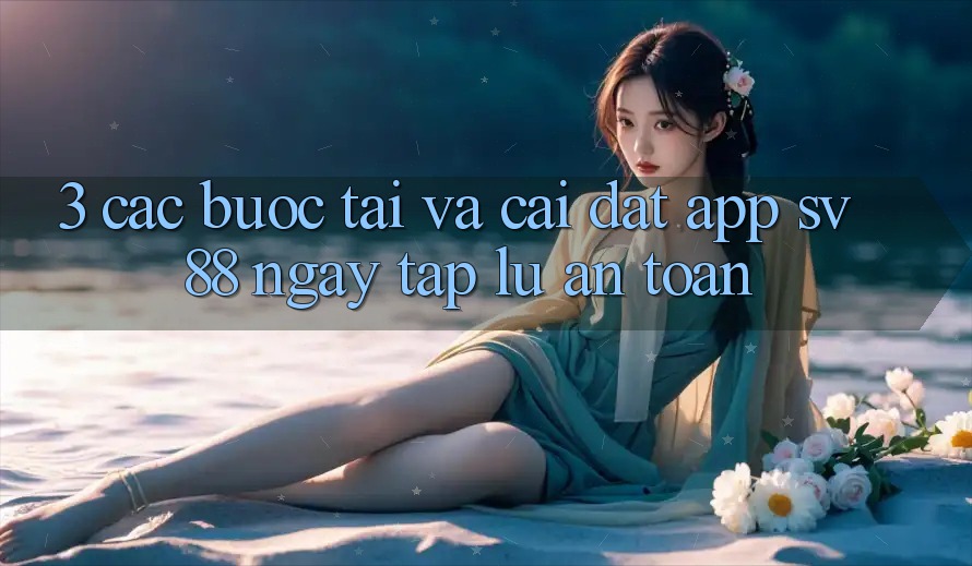 3. Các bước Tải Và Cài Đặt App sv88 Ngay tắp lự, An Toàn 3. Các bước Tải Và Cài Đặt App sv88 Ngay tắp lự, An Toàn