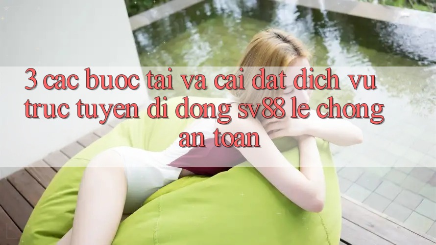 3. Các bước Tải Và Cài Đặt Dịch vụ trực tuyến di động sv88 Lẹ Chóng, An Toàn