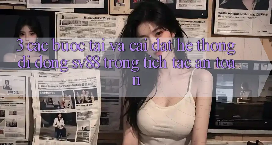 3. Các bước Tải Và Cài Đặt Hệ thống di động sv88 Trong tích tắc, An Toàn