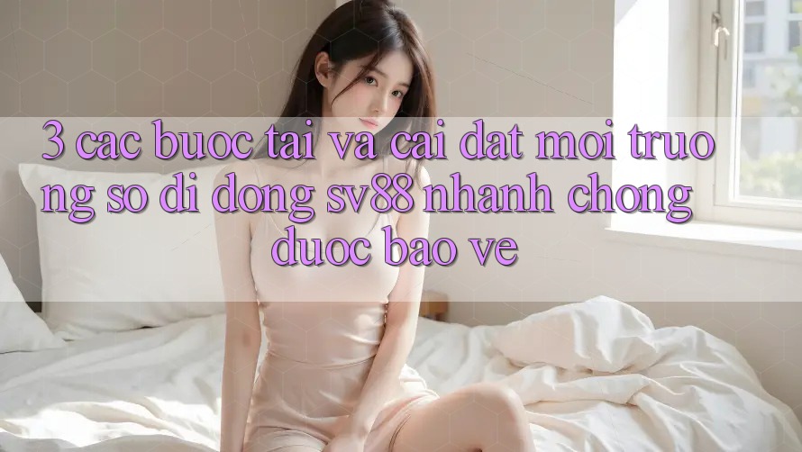 3. Các bước Tải Và Cài Đặt Môi trường số di động sv88 Nhanh Chóng, Được bảo vệ 3. Các bước Tải Và Cài Đặt Môi trường số di động sv88 Nhanh Chóng, Được bảo vệ