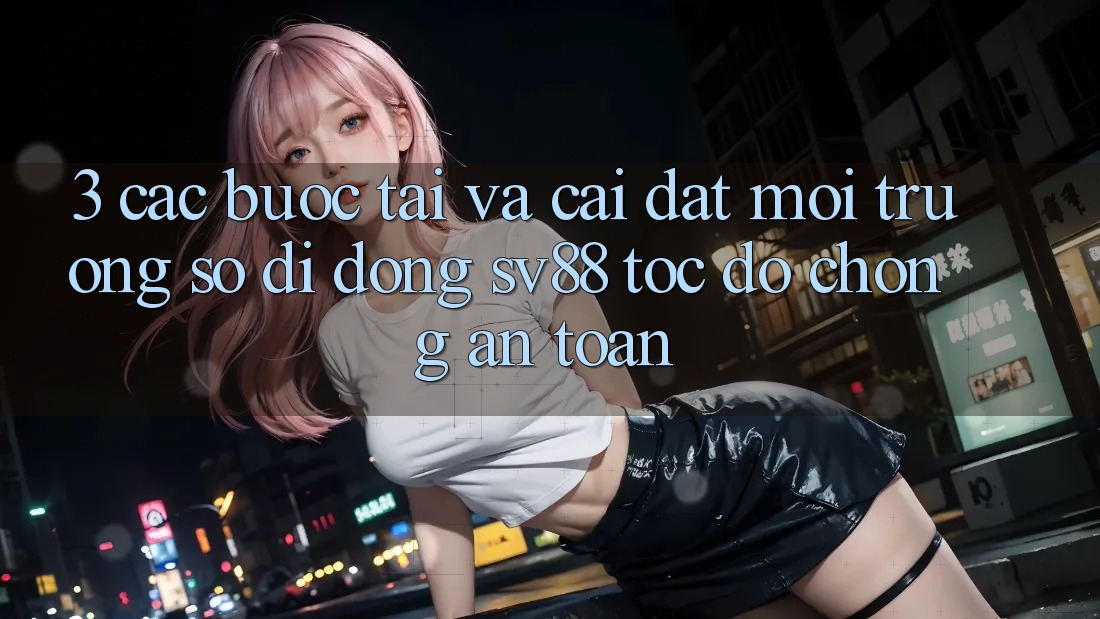 3. Các bước Tải Và Cài Đặt Môi trường số di động sv88 Tốc độ Chóng, An Toàn 3. Các bước Tải Và Cài Đặt Môi trường số di động sv88 Tốc độ Chóng, An Toàn