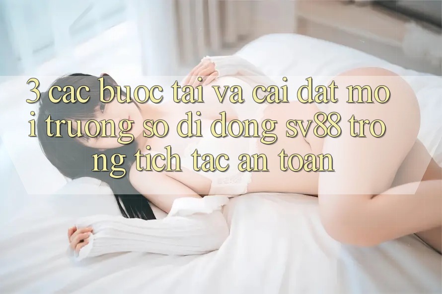 3. Các bước Tải Và Cài Đặt Môi trường số di động sv88 Trong tích tắc, An Toàn 3. Các bước Tải Và Cài Đặt Môi trường số di động sv88 Trong tích tắc, An Toàn