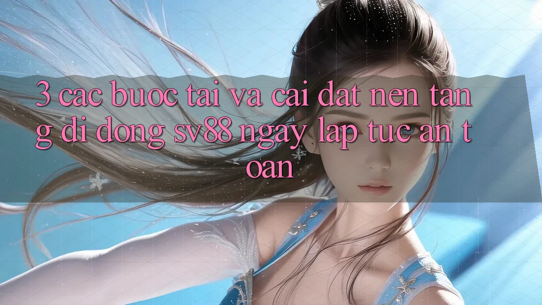 3. Các bước Tải Và Cài Đặt Nền tảng di động sv88 Ngay lập tức, An Toàn 3. Các bước Tải Và Cài Đặt Nền tảng di động sv88 Ngay lập tức, An Toàn