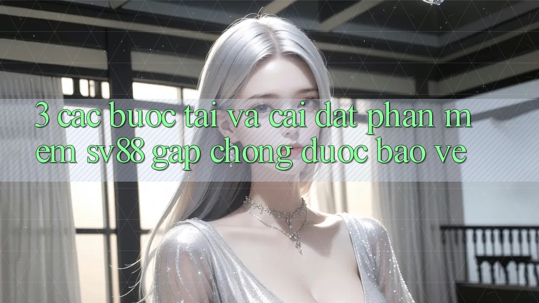 3. Các bước Tải Và Cài Đặt Phần mềm sv88 Gấp Chóng, Được bảo vệ
