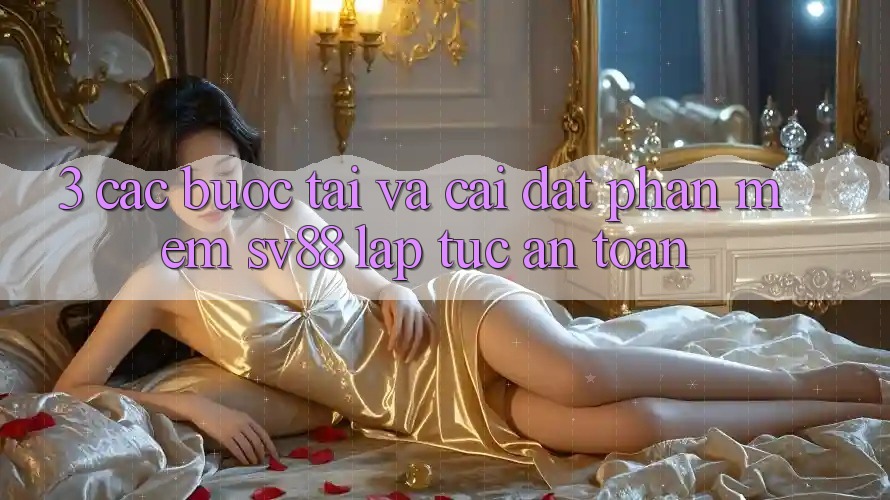 3. Các bước Tải Và Cài Đặt Phần mềm sv88 Lập tức, An Toàn