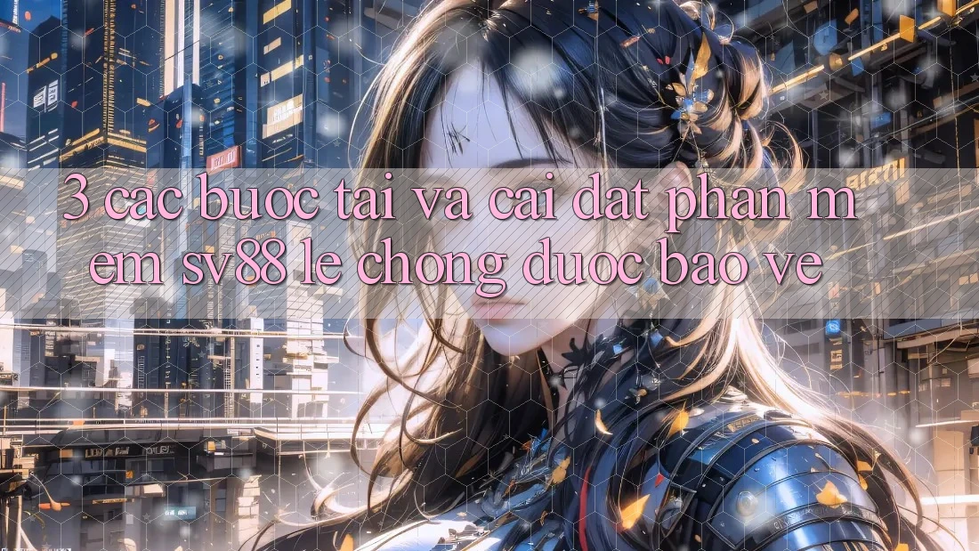3. Các bước Tải Và Cài Đặt Phần mềm sv88 Lẹ Chóng, Được bảo vệ 3. Các bước Tải Và Cài Đặt Phần mềm sv88 Lẹ Chóng, Được bảo vệ