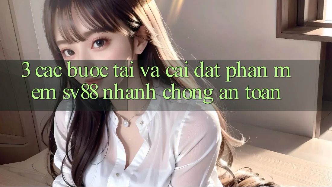 3. Các bước Tải Và Cài Đặt Phần mềm sv88 Nhanh Chóng, An Toàn 3. Các bước Tải Và Cài Đặt Phần mềm sv88 Nhanh Chóng, An Toàn