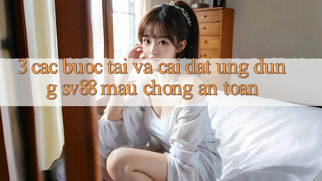 3. Các bước Tải Và Cài Đặt Ứng Dụng sv88 Mau Chóng, An Toàn