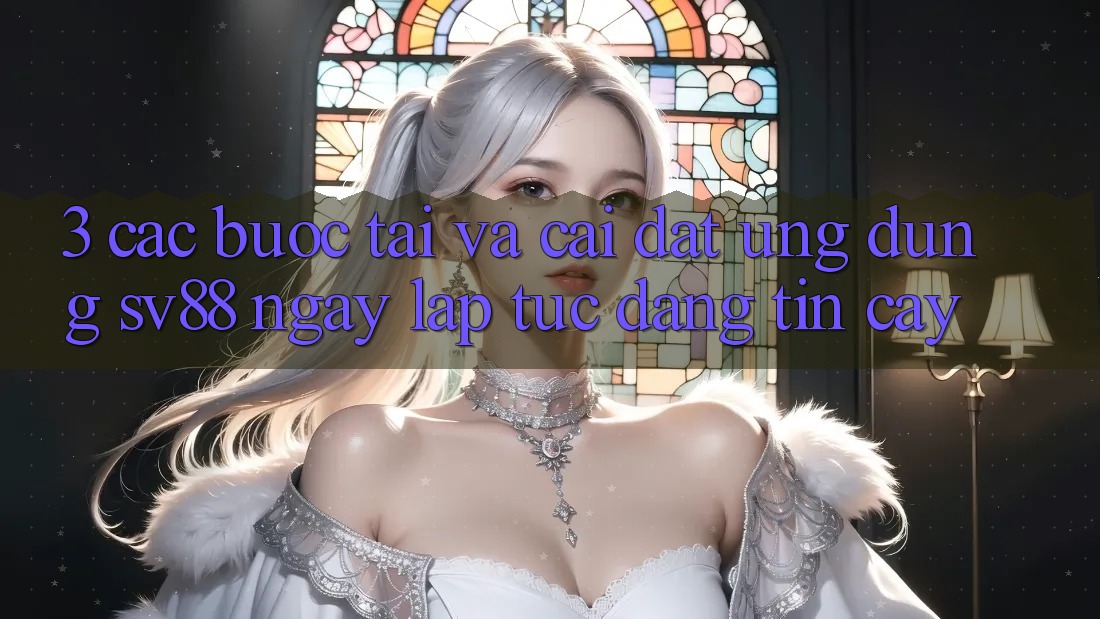 3. Các bước Tải Và Cài Đặt Ứng Dụng sv88 Ngay lập tức, Đáng tin cậy