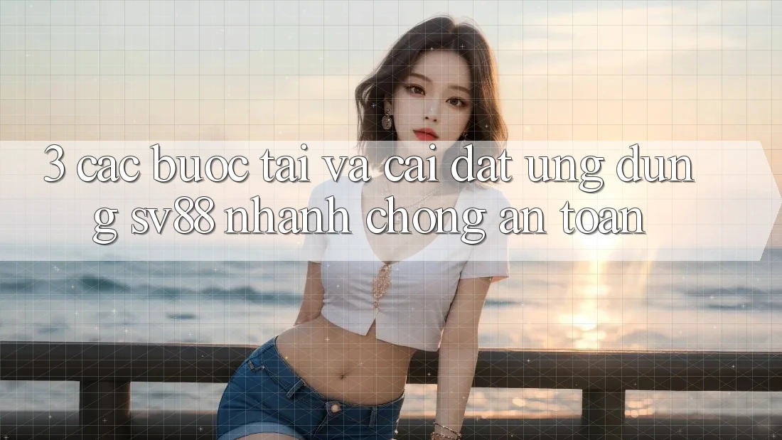 3. Các bước Tải Và Cài Đặt Ứng Dụng sv88 Nhanh chóng, An Toàn
