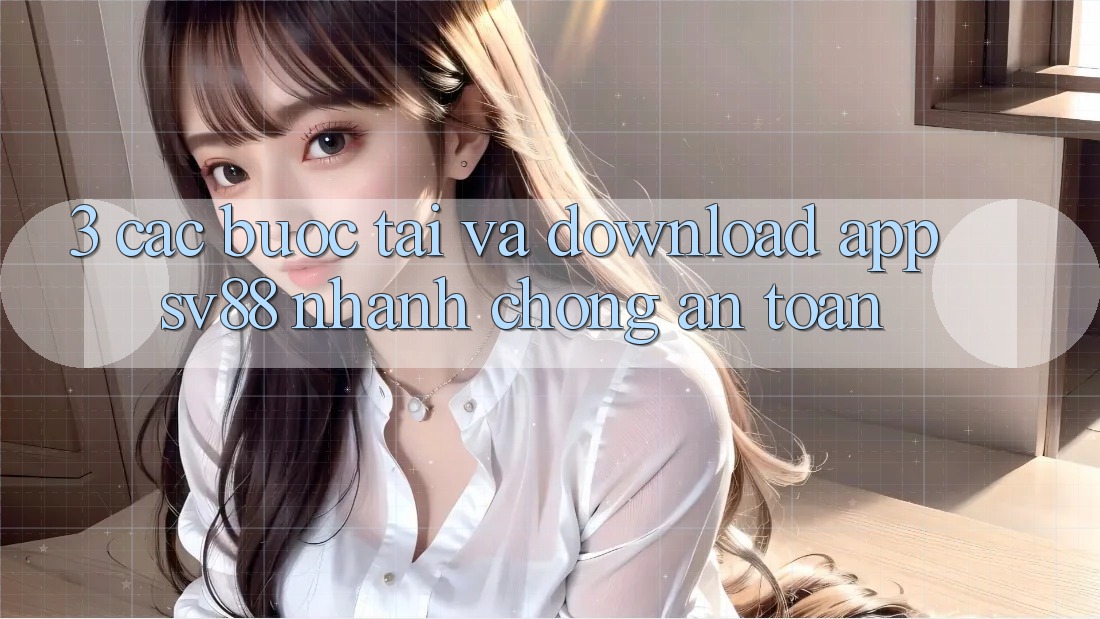 3. Các bước Tải Và Download App sv88 Nhanh Chóng, An Toàn 3. Các bước Tải Và Download App sv88 Nhanh Chóng, An Toàn