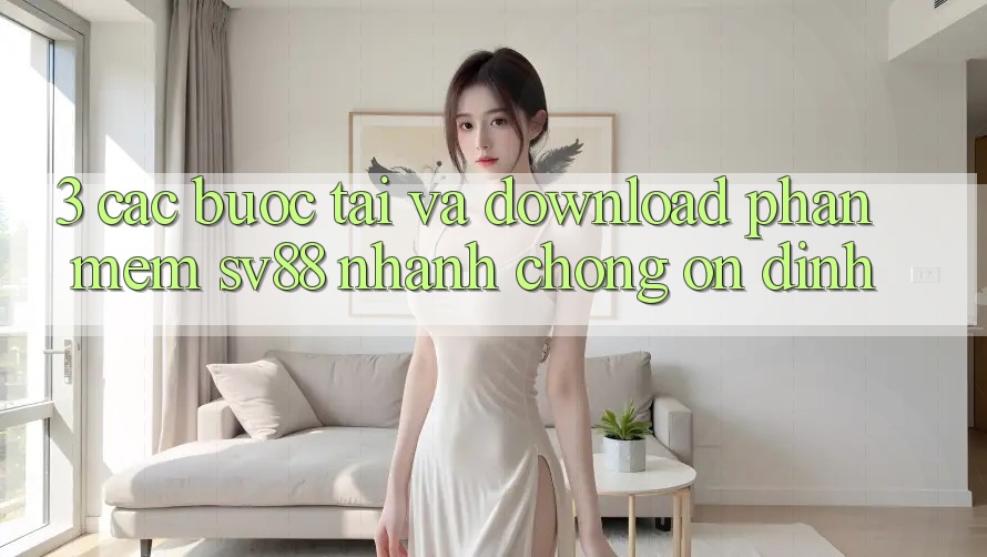 3. Các bước Tải Và Download Phần mềm sv88 Nhanh Chóng, Ổn định 3. Các bước Tải Và Download Phần mềm sv88 Nhanh Chóng, Ổn định