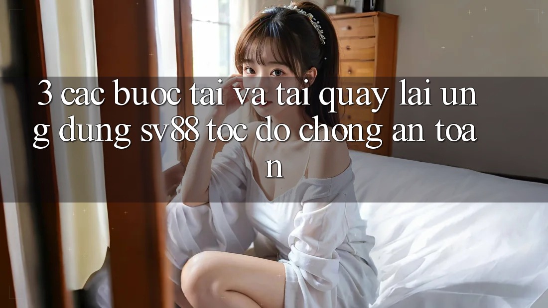 3. Các bước Tải Và Tải quay lại Ứng Dụng sv88 Tốc độ Chóng, An Toàn