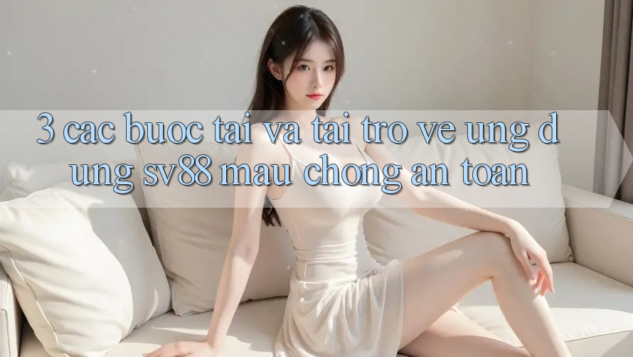 3. Các bước Tải Và Tải trở về Ứng Dụng sv88 Mau Chóng, An Toàn