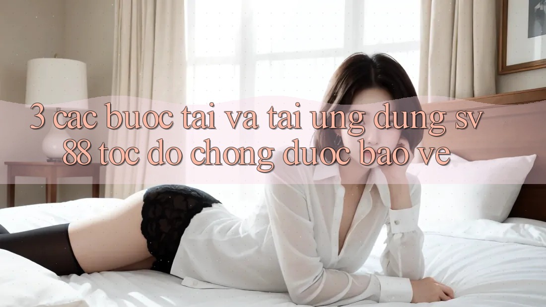 3. Các bước Tải Và Tải Ứng Dụng sv88 Tốc độ Chóng, Được bảo vệ