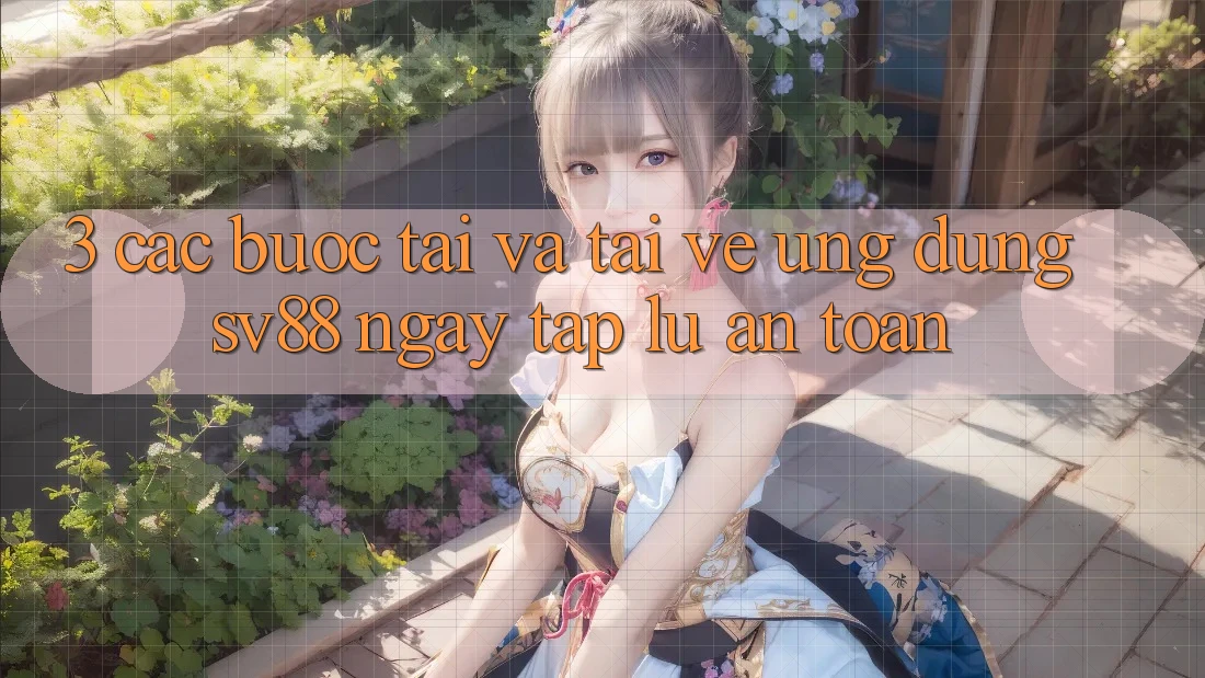 3. Các bước Tải Và Tải về Ứng Dụng sv88 Ngay tắp lự, An Toàn 3. Các bước Tải Và Tải về Ứng Dụng sv88 Ngay tắp lự, An Toàn