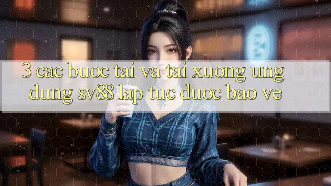 3. Các bước Tải Và Tải xuống Ứng Dụng sv88 Lập tức, Được bảo vệ