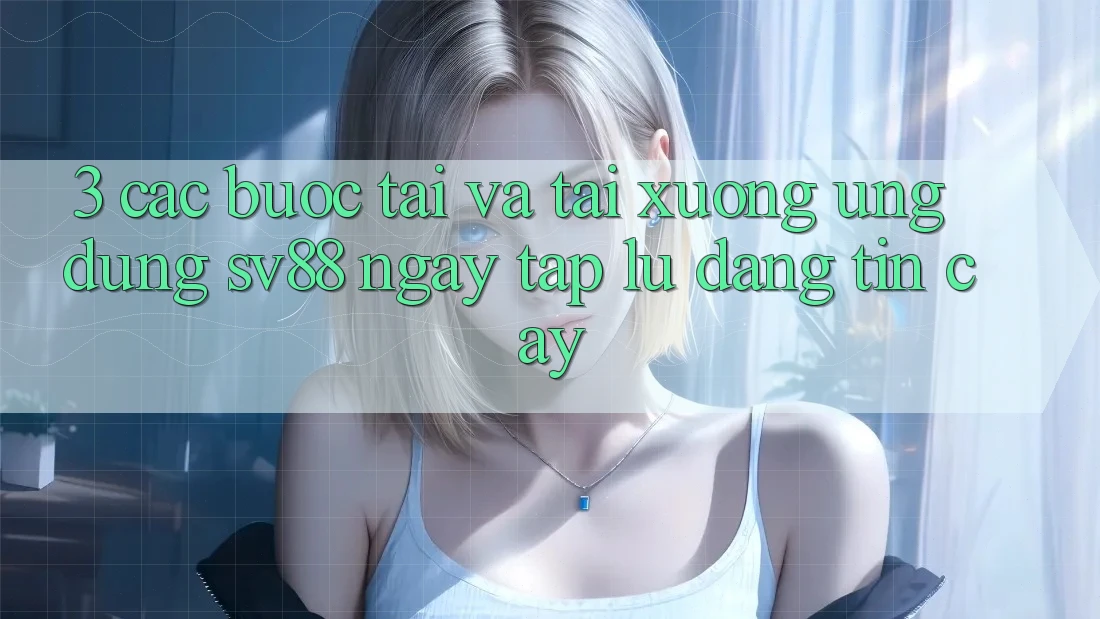 3. Các bước Tải Và Tải xuống Ứng Dụng sv88 Ngay tắp lự, Đáng tin cậy