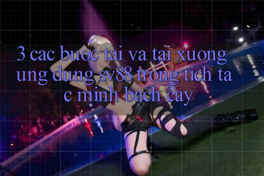 3. Các bước Tải Và Tải xuống Ứng Dụng sv88 Trong tích tắc, Minh bạch cậy 3. Các bước Tải Và Tải xuống Ứng Dụng sv88 Trong tích tắc, Minh bạch cậy