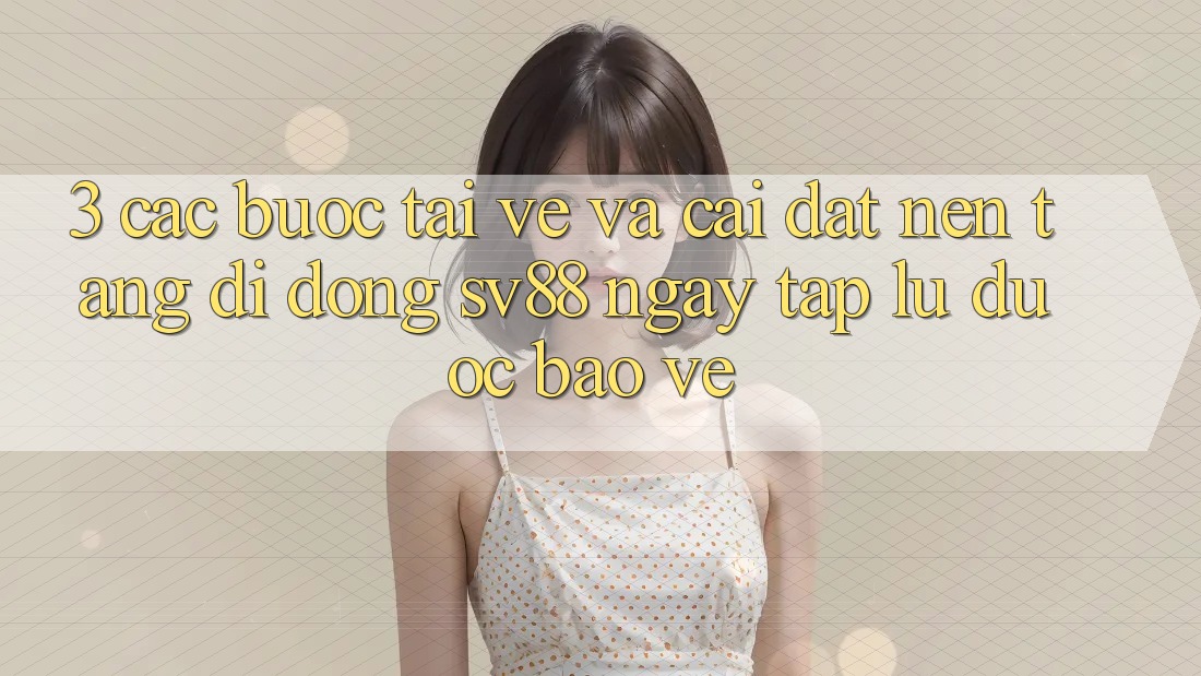 3. Các bước Tải về Và Cài Đặt Nền tảng di động sv88 Ngay tắp lự, Được bảo vệ 3. Các bước Tải về Và Cài Đặt Nền tảng di động sv88 Ngay tắp lự, Được bảo vệ