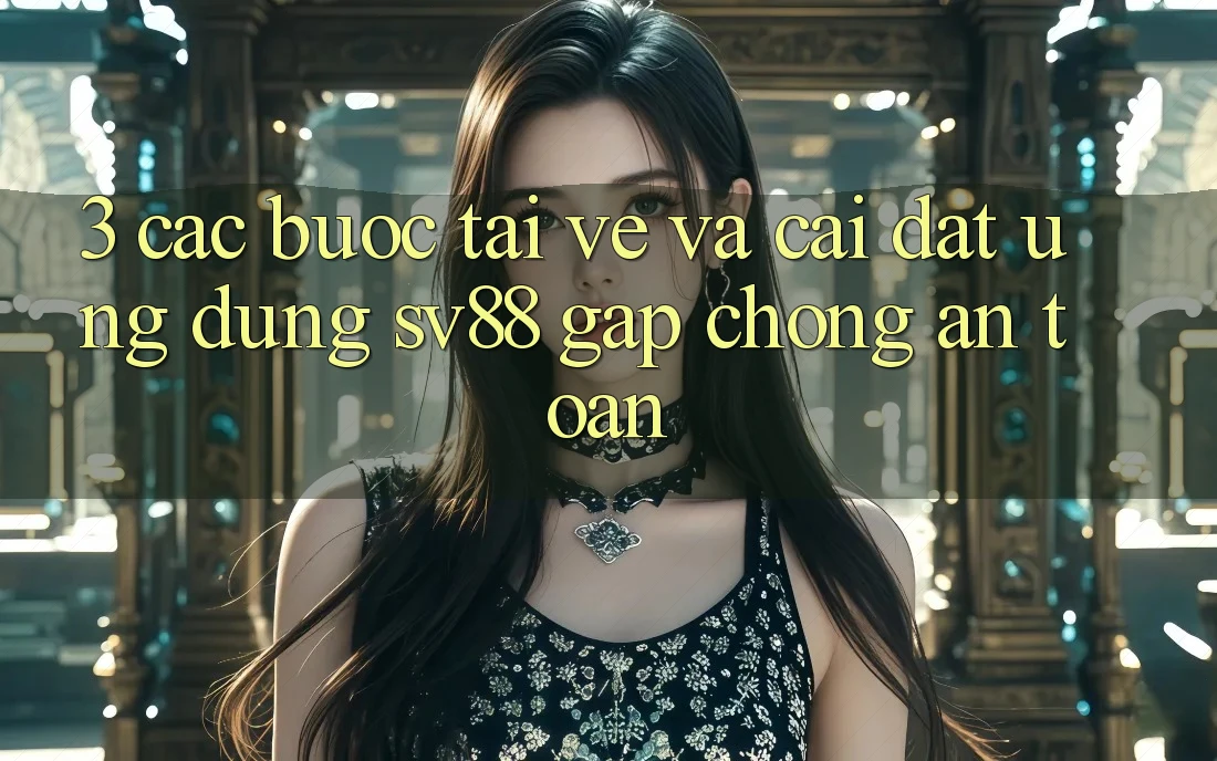 3. Các bước Tải về Và Cài Đặt Ứng Dụng sv88 Gấp Chóng, An Toàn 3. Các bước Tải về Và Cài Đặt Ứng Dụng sv88 Gấp Chóng, An Toàn