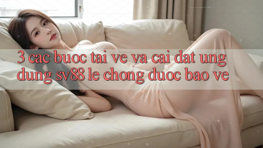 3. Các bước Tải về Và Cài Đặt Ứng dụng sv88 Lẹ Chóng, Được bảo vệ 3. Các bước Tải về Và Cài Đặt Ứng dụng sv88 Lẹ Chóng, Được bảo vệ