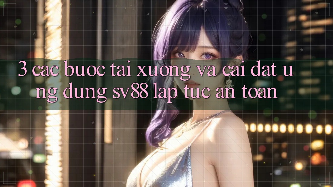 3. Các bước Tải xuống Và Cài Đặt Ứng Dụng sv88 Lập tức, An Toàn 3. Các bước Tải xuống Và Cài Đặt Ứng Dụng sv88 Lập tức, An Toàn