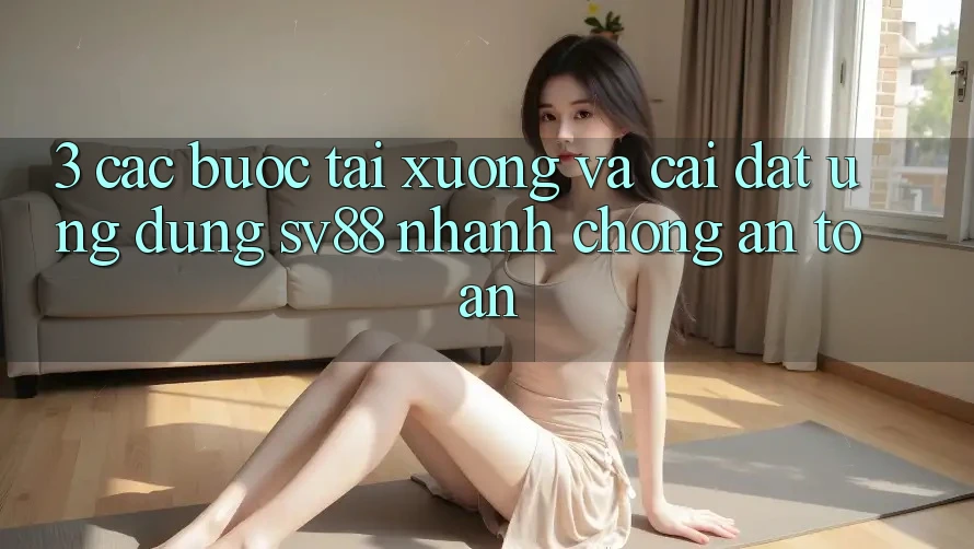 3. Các bước Tải xuống Và Cài Đặt Ứng Dụng sv88 Nhanh chóng, An Toàn 3. Các bước Tải xuống Và Cài Đặt Ứng Dụng sv88 Nhanh chóng, An Toàn